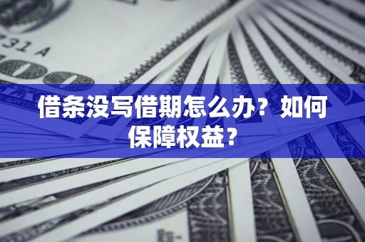济南借条没写借期怎么办？如何保障权益？