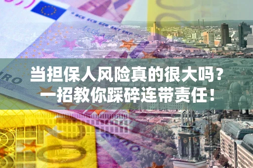 济南当担保人风险真的很大吗？一招教你踩碎连带责任！