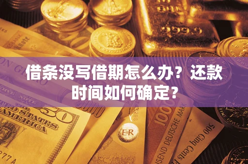 济南借条没写借期怎么办？还款时间如何确定？
