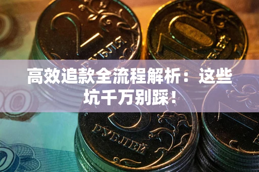 济南高效追款全流程解析：这些坑千万别踩！