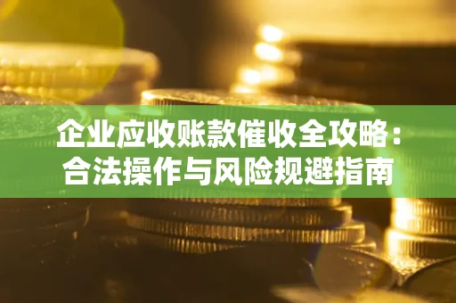 济南企业应收账款催收全攻略：合法操作与风险规避指南