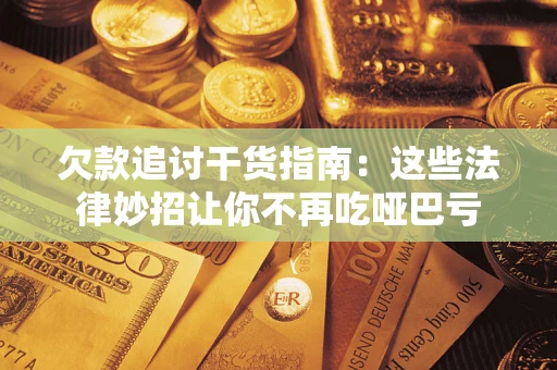 济南欠款追讨干货指南：这些法律妙招让你不再吃哑巴亏
