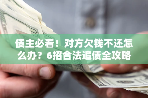 济南债主必看！对方欠钱不还怎么办？6招合法追债全攻略