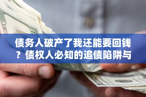 济南债务人破产了我还能要回钱？债权人必知的追债陷阱与破局之道