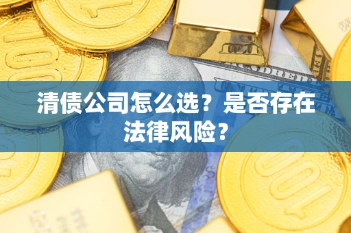 济南清债公司怎么选？是否存在法律风险？