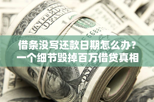 济南借条没写还款日期怎么办？一个细节毁掉百万借贷真相
