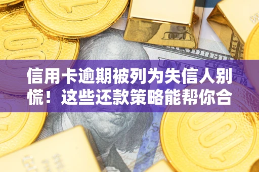 济南信用卡逾期被列为失信人别慌！这些还款策略能帮你合法止损