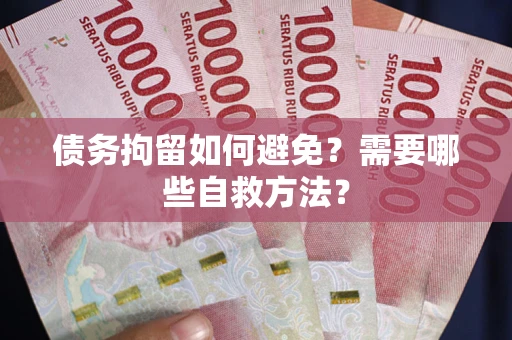 济南债务拘留如何避免？需要哪些自救方法？