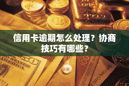济南信用卡逾期怎么处理？协商技巧有哪些？