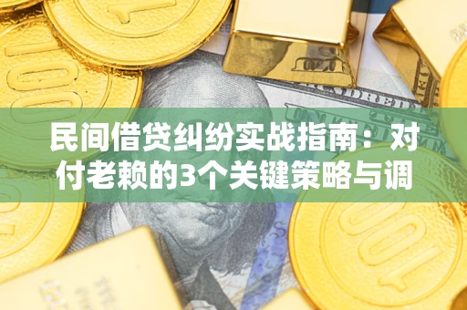 济南民间借贷纠纷实战指南：对付老赖的3个关键策略与调解盲区解析