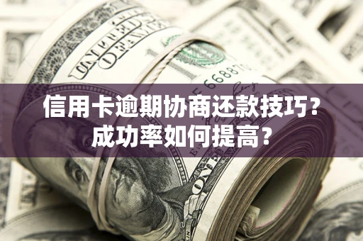 济南信用卡逾期协商还款技巧？成功率如何提高？