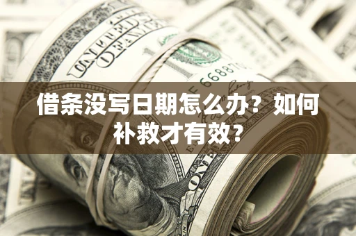 济南借条没写日期怎么办？如何补救才有效？