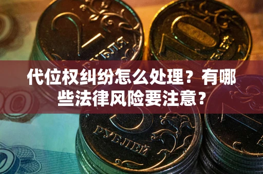 济南代位权纠纷怎么处理？有哪些法律风险要注意？