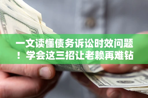 济南一文读懂债务诉讼时效问题！学会这三招让老赖再难钻空子