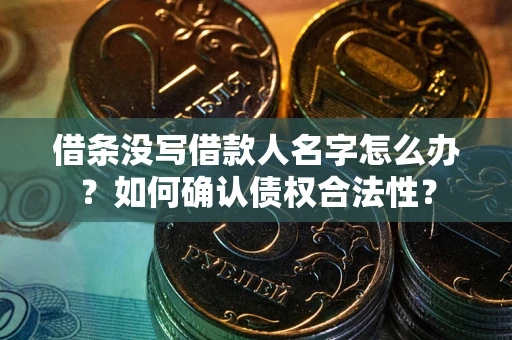 济南借条没写借款人名字怎么办？如何确认债权合法性？