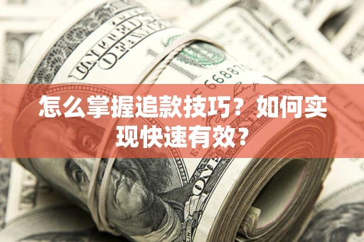 济南怎么掌握追款技巧？如何实现快速有效？