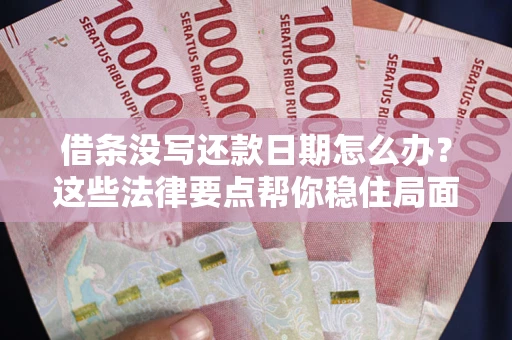 济南借条没写还款日期怎么办？这些法律要点帮你稳住局面
