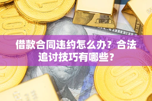 济南借款合同违约怎么办？合法追讨技巧有哪些？