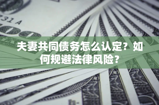 济南夫妻共同债务怎么认定？如何规避法律风险？