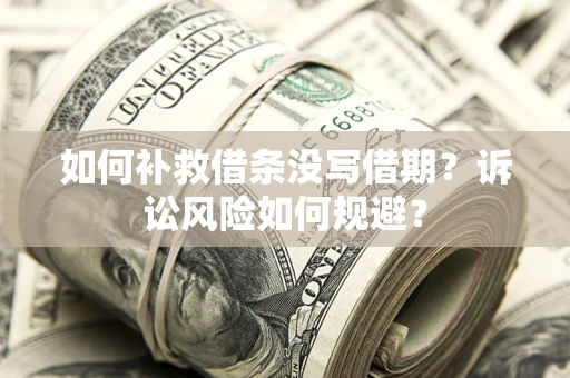 济南如何补救借条没写借期？诉讼风险如何规避？