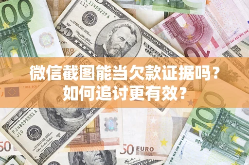济南微信截图能当欠款证据吗？如何追讨更有效？