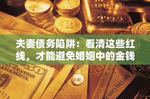 济南夫妻债务陷阱：看清这些红线，才能避免婚姻中的金钱危机
