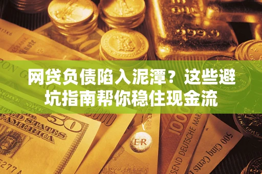 济南网贷负债陷入泥潭？这些避坑指南帮你稳住现金流