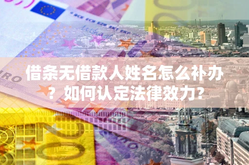 济南借条无借款人姓名怎么补办？如何认定法律效力？