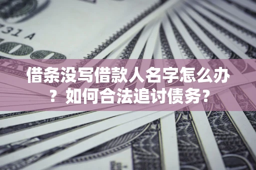 济南借条没写借款人名字怎么办？如何合法追讨债务？