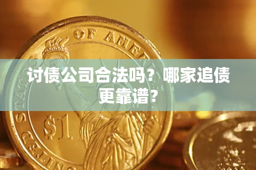 济南讨债公司合法吗？哪家追债更靠谱？