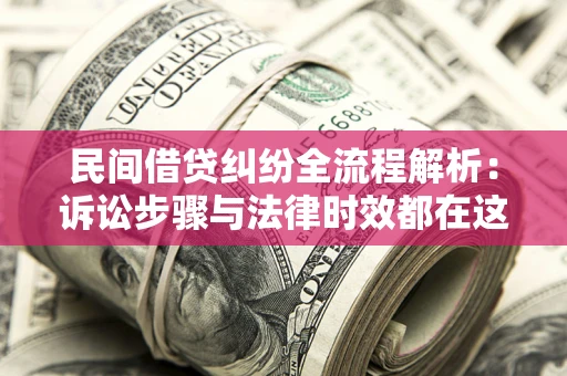 济南民间借贷纠纷全流程解析：诉讼步骤与法律时效都在这儿了