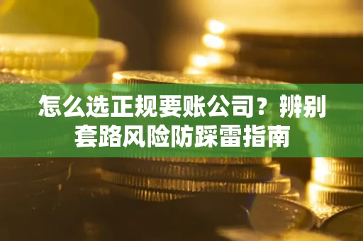济南怎么选正规要账公司？辨别套路风险防踩雷指南