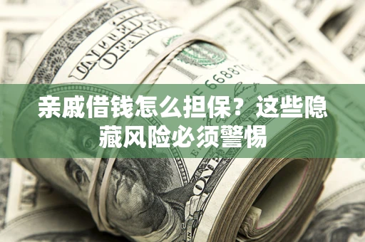 济南亲戚借钱怎么担保？这些隐藏风险必须警惕