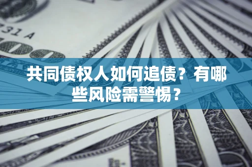 济南共同债权人如何追债？有哪些风险需警惕？