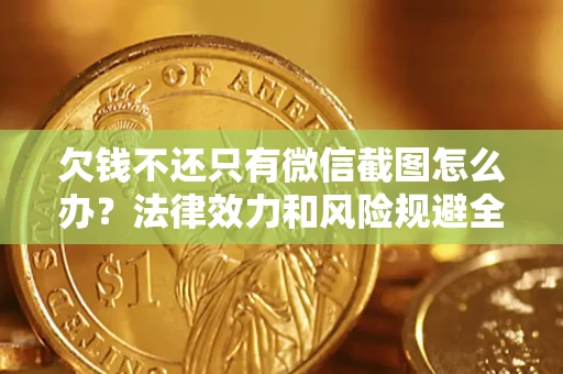 济南欠钱不还只有微信截图怎么办？法律效力和风险规避全解析