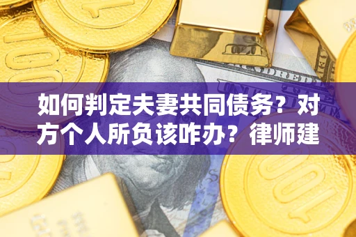 济南如何判定夫妻共同债务？对方个人所负该咋办？律师建议
