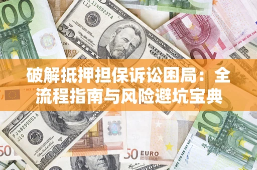 济南破解抵押担保诉讼困局:全流程指南与风险避坑宝典 济南破解抵押担保诉讼困局:全流程指南与风险避坑宝典