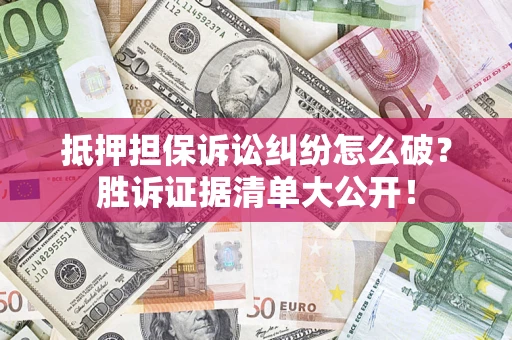 济南抵押担保诉讼纠纷怎么破？胜诉证据清单大公开！