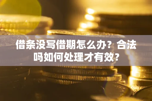 济南借条没写借期怎么办？合法吗如何处理才有效？