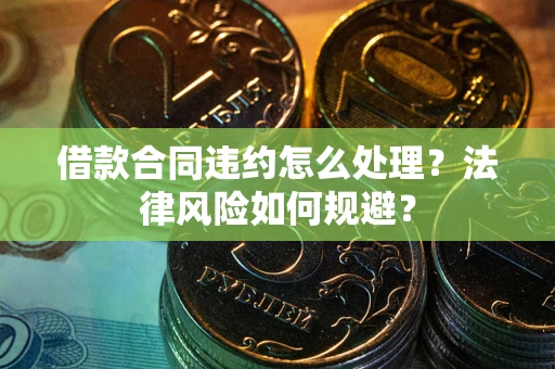 济南借款合同违约怎么处理？法律风险如何规避？