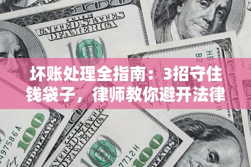 济南坏账处理全指南：3招守住钱袋子，律师教你避开法律雷区
