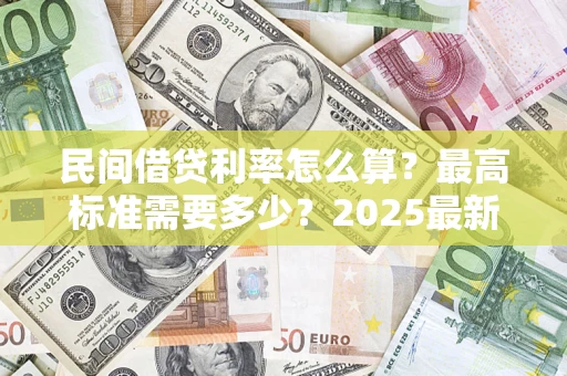济南民间借贷利率怎么算？最高标准需要多少？2025最新避坑指南
