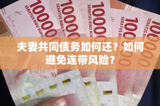 济南夫妻共同债务如何还？如何避免连带风险？