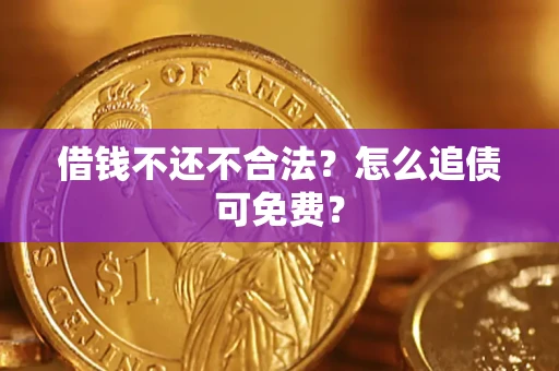 济南借钱不还不合法？怎么追债可免费？