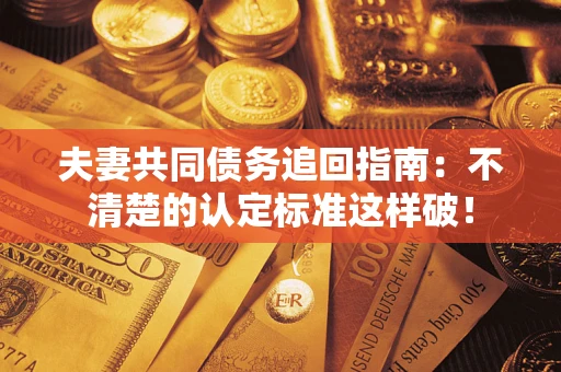 济南夫妻共同债务追回指南：不清楚的认定标准这样破！