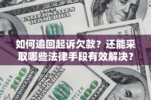 济南如何追回起诉欠款？还能采取哪些法律手段有效解决？