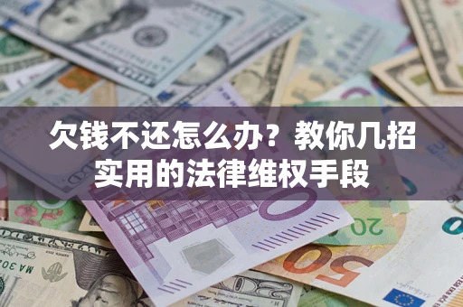 济南欠钱不还怎么办？教你几招实用的法律维权手段