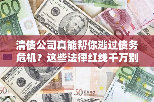济南清债公司真能帮你逃过债务危机？这些法律红线千万别踩
