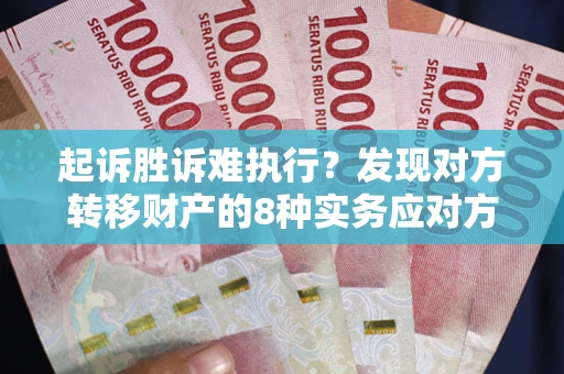 济南起诉胜诉难执行？发现对方转移财产的8种实务应对方案