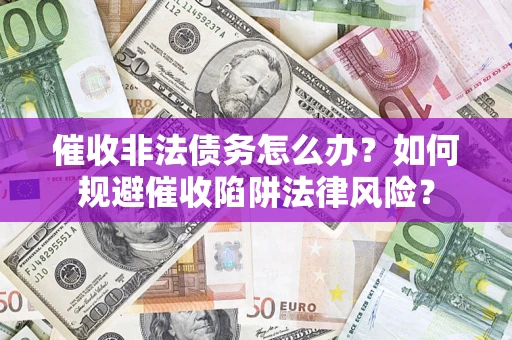 济南催收非法债务怎么办？如何规避催收陷阱法律风险？